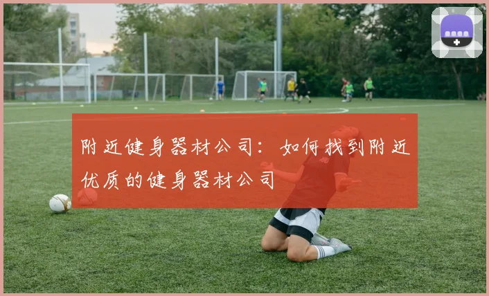 附近健身器材公司：如何找到附近优质的健身器材公司