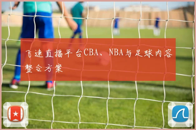 飞速直播平台CBA、NBA与足球内容整合方案