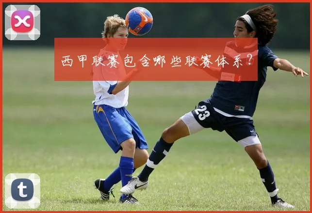 西甲联赛包含哪些联赛体系？